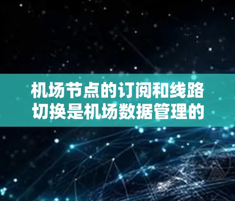 机场节点的订阅和线路切换是机场数据管理的重要环节，以下是详细的步骤说明