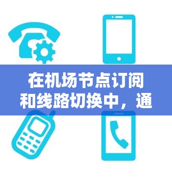 在机场节点订阅和线路切换中，通常需要使用特定的工具和方法来管理设备和网络。以下是一个关于机场节点订阅使用与线路切换的通用教程框架，供您参考