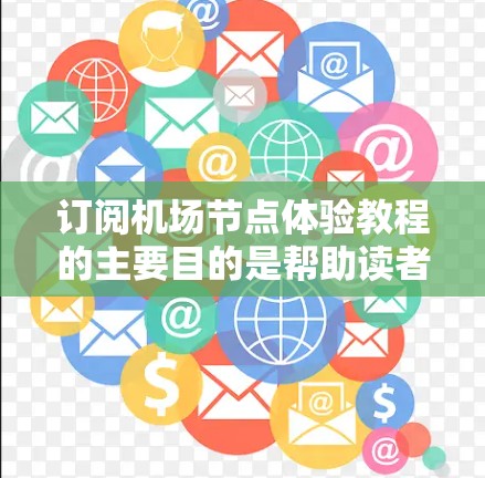订阅机场节点体验教程的主要目的是帮助读者理解机场节点的功能、配置和优化方法，从而提升机场的网络性能和用户体验。以下是关于该教程的详细分析和建议