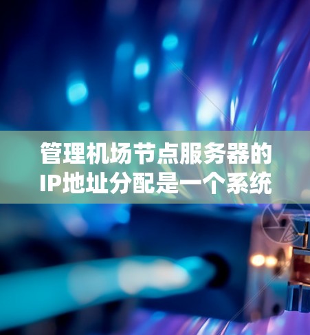 管理机场节点服务器的IP地址分配是一个系统的过程，涉及多个步骤，包括确定IP数量、分配策略、防火墙配置、服务器和网络设备的配置、负载均衡、网络监控和维护。以下是详细的步骤指南