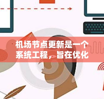 机场节点更新是一个系统工程，旨在优化和扩展现有的设施和区域以适应未来的运营需求。以下是一个详细的步骤指南，帮助您完成机场节点更新