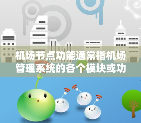 机场节点功能通常指机场管理系统的各个模块或功能，具体包括以下几个方面