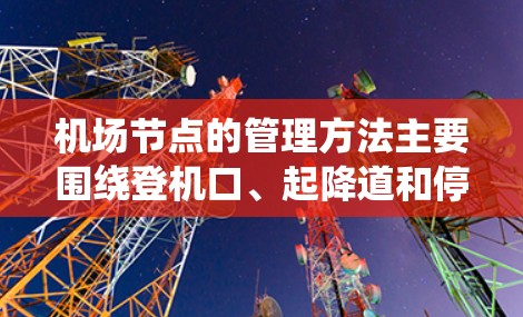 机场节点的管理方法主要围绕登机口、起降道和停机坪的职责展开，涉及人员管理和设备维护。以下是对这些节点的详细管理方法总结