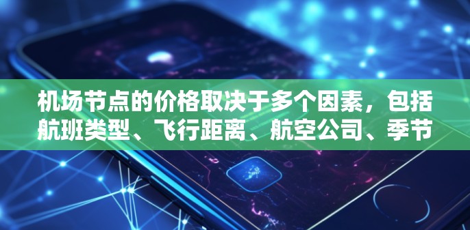机场节点的价格取决于多个因素，包括航班类型、飞行距离、航空公司、季节以及机场的具体情况。以下是一些常见的机场费用结构和价格点