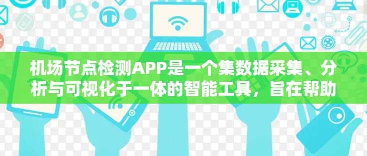 机场节点检测APP是一个集数据采集、分析与可视化于一体的智能工具，旨在帮助机场管理部门优化运营效率、预防交通拥堵并提升乘客体验。以下是关于该APP的详细介绍