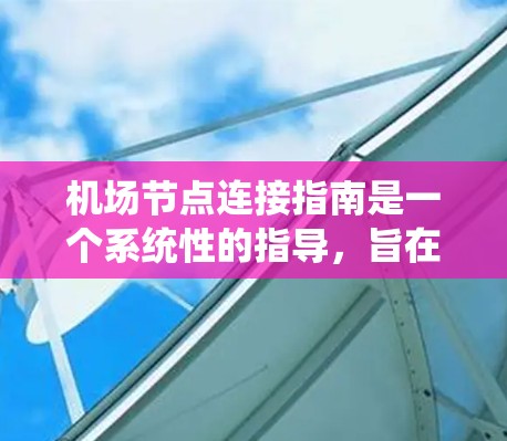 机场节点连接指南是一个系统性的指导，旨在帮助你高效地管理机场内的设备和数据。以下是对该指南的详细总结，涵盖了设备连接、网络配置、数据处理、安全与监控、维护更新、工具资源和软件学习等方面