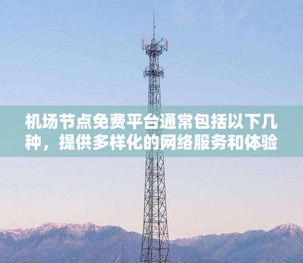 机场节点免费平台通常包括以下几种,提供多样化的网络服务和体验 机场节点免费平台通常包括以下几种,提供多样化的网络服务和体验