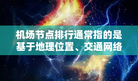 机场节点排行通常指的是基于地理位置、交通网络或其他标准对机场进行的排名。具体来说，你可以根据以下几个方面来查询机场节点排行