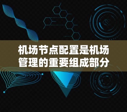机场节点配置是机场管理的重要组成部分，这些节点确保了机场设备之间的高效通信和数据同步。以下是对机场节点配置的详细说明