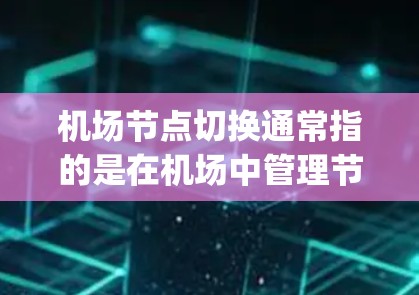 机场节点切换通常指的是在机场中管理节点（如 gateways、control tower、security check-in 等）时需要切换节点的过程。以下是一些机场节点切换的方法