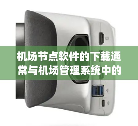 机场节点软件的下载通常与机场管理系统中的特定模块相关，例如 ticketing、gates、gateship、gate management 等。以下是一些常用的机场节点软件及其下载链接