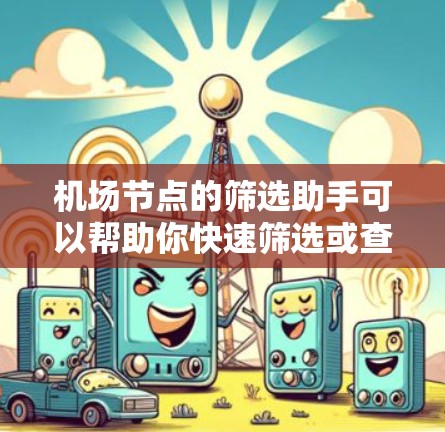 机场节点的筛选助手可以帮助你快速筛选或查找机场的相关信息，例如位置、航班、交通等。以下是一些常见的筛选条件和使用方法