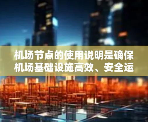 机场节点的使用说明是确保机场基础设施高效、安全运行的重要组成部分。以下是对机场节点的详细说明