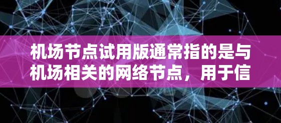 机场节点试用版通常指的是与机场相关的网络节点，用于信息传递和服务提供。这类试用版可能适用于特定的城市或区域，以提供必要的服务功能。以下是关于机场节点试用版的一些关键信息