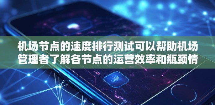 机场节点的速度排行测试可以帮助机场管理者了解各节点的运营效率和瓶颈情况，从而优化资源分配和流程设计。以下是一些常见的机场节点速度排行测试方法和步骤