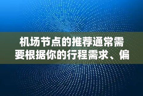 机场节点的推荐通常需要根据你的行程需求、偏好和机场的地理位置等因素来选择。机场节点推荐需要综合考虑以下几个方面