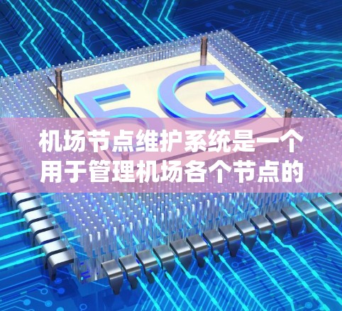 机场节点维护系统是一个用于管理机场各个节点的维护活动的管理系统。它的核心功能包括