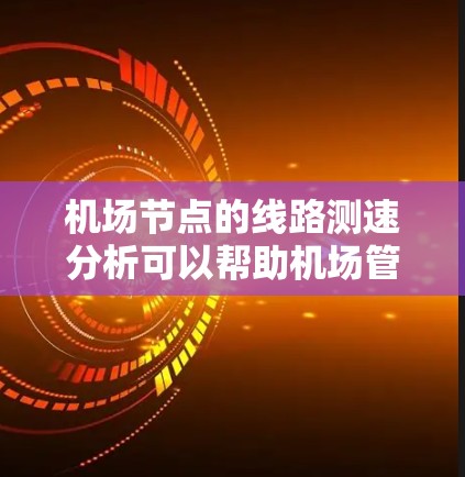 机场节点的线路测速分析可以帮助机场管理部门更好地了解不同节点的流量情况，优化网络资源分配，提升用户体验。以下是一个详细的机场节点线路测速分析的总结