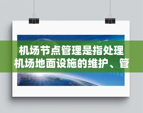 机场节点管理是指处理机场地面设施的维护、管理及维护流程，确保机场的高效运营和安全性。以下是关于机场节点管理的详细总结