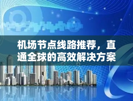 机场节点线路推荐，直通全球的高效解决方案
