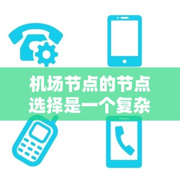 机场节点的节点选择是一个复杂的优化问题,需要综合考虑多方面因素来找到最优解。以下是对这一问题的分步总结 机场节点的节点选择是一个复杂的优化问题,需要综合考虑多方面因素来找到最优解。以下是对这一问题的分步总结