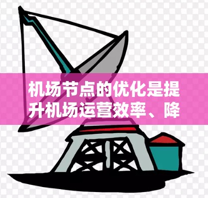 机场节点的优化是提升机场运营效率、降低成本并提高旅客体验的重要环节。以下是一些关于机场节点线路优化的常见内容和建议