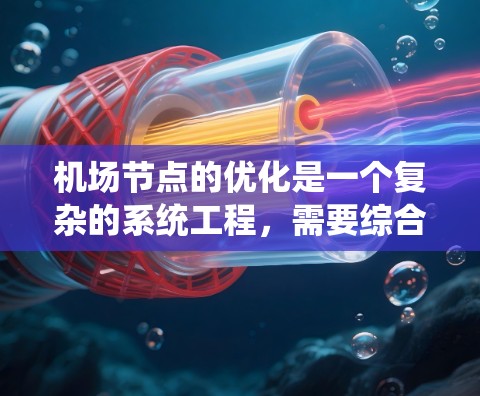 机场节点的优化是一个复杂的系统工程，需要综合考虑飞机运行、旅客体验、资源利用等多个维度。以下是一些可以考虑的优化方案，供您参考
