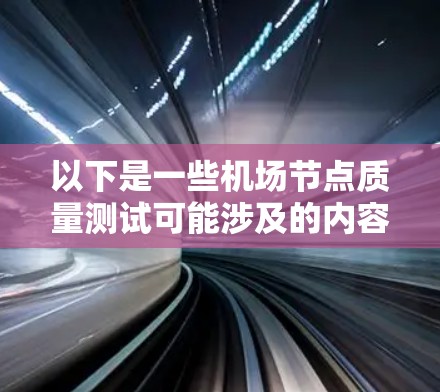 以下是一些机场节点质量测试可能涉及的内容和目的