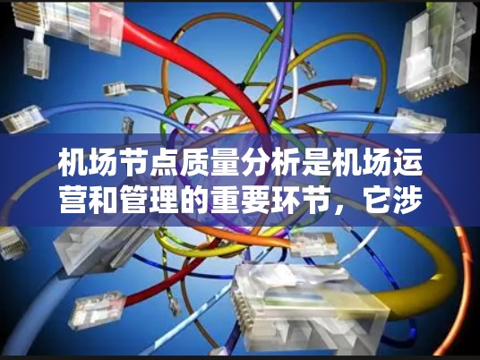 机场节点质量分析是机场运营和管理的重要环节，它涉及机场设施、设备和车辆的运行效率、安全性、舒适性和经济性的综合评估。以下是一些常见的机场节点质量分析指标及其分析方法