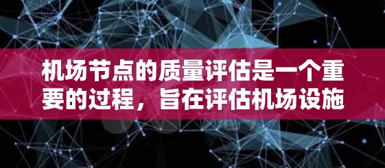 机场节点的质量评估是一个重要的过程，旨在评估机场设施的运行状态、旅客体验以及安全性等。机场节点的质量评估通常包括以下几个方面