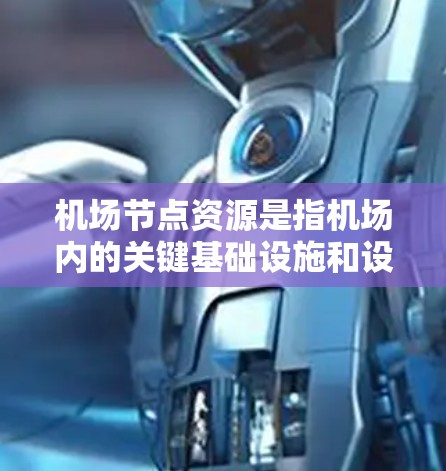 机场节点资源是指机场内的关键基础设施和设施，这些资源对于机场的运营、舒适性和高效性至关重要。以下是一些机场节点资源的概述