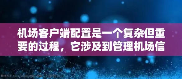 机场客户端配置是一个复杂但重要的过程，它涉及到管理机场信息系统的终端设备。以下是一些关键步骤和注意事项，帮助您顺利进行配置