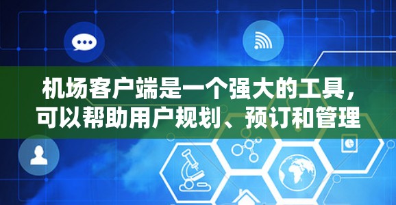 机场客户端是一个强大的工具，可以帮助用户规划、预订和管理旅行。以下是一个结构化的指南，帮助你系统地学习如何使用机场客户端