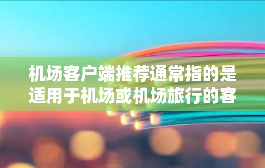 机场客户端推荐通常指的是适用于机场或机场旅行的客户端系统，这些系统可以帮助用户在机场内使用手机、电脑等设备进行导航、支付、办理证件等。以下是一些可能推荐的机场客户端和相关的推荐