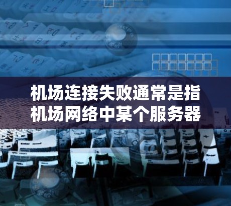机场连接失败通常是指机场网络中某个服务器无法正常连接到互联网，导致机场网络无法正常运行。以下是解决机场连接失败的几种常见方法