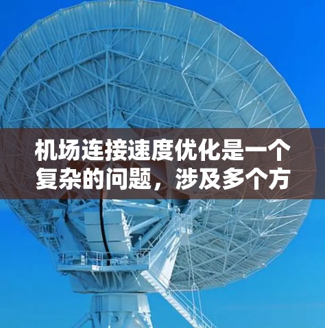 机场连接速度优化是一个复杂的问题，涉及多个方面和因素。机场连接速度优化的核心目标是提高机场的运营效率、提升旅客体验，同时减少延误和拥堵。以下是一些可能的机场连接速度优化措施