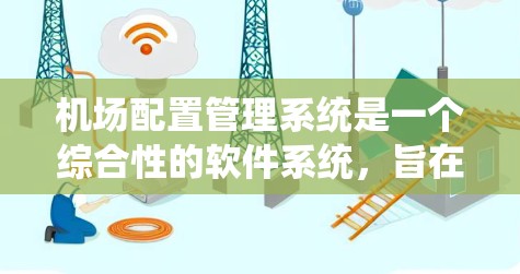 机场配置管理系统是一个综合性的软件系统，旨在优化机场运行效率和提升用户体验。以下是对该系统的详细设计和分析