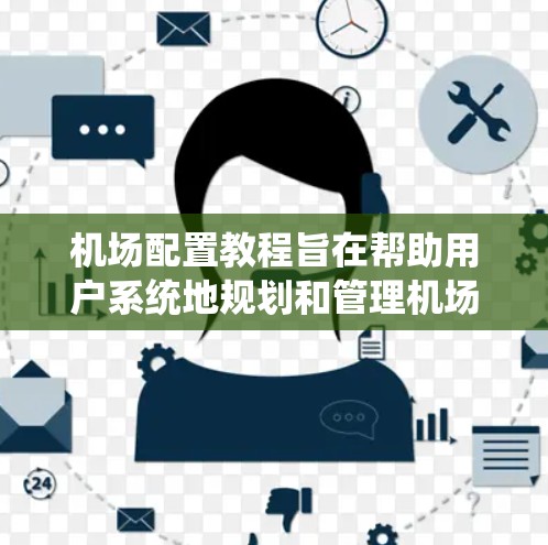机场配置教程旨在帮助用户系统地规划和管理机场，以提高运营效率、安全性并满足客户需求。以下是一个详细的教程指南，分为多个部分，涵盖设计需求、系统架构、使用指导及注意事项