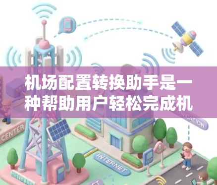机场配置转换助手是一种帮助用户轻松完成机场配置转换的工具。以下是其主要功能和使用方法