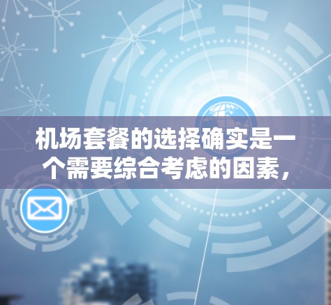 机场套餐的选择确实是一个需要综合考虑的因素，以下是一些比较实用的机场套餐比较指南，帮助你在不同需求下找到最适合自己的选择