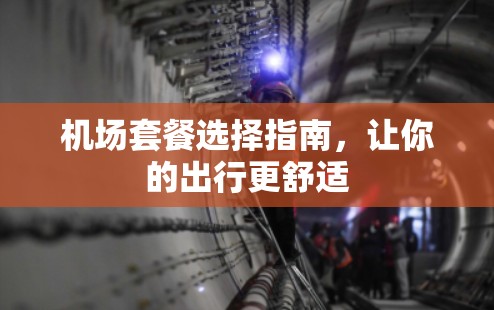 机场套餐选择指南,让你的出行更舒适 机场套餐选择指南,让你的出行更舒适