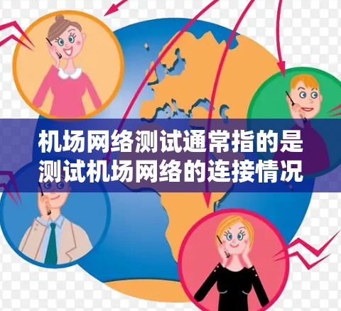 机场网络测试通常指的是测试机场网络的连接情况，以确保机场网站、服务或设备能够正常访问网络。机场网络通常包括Wi-Fi和 cellular（移动网络）两种类型的网络