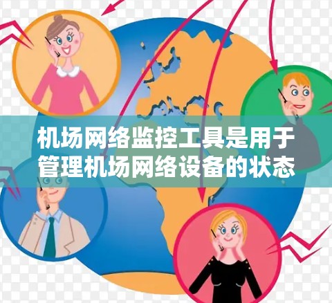 机场网络监控工具是用于管理机场网络设备的状态、故障和性能的工具，帮助机场确保网络安全和稳定。以下是详细的分析和总结