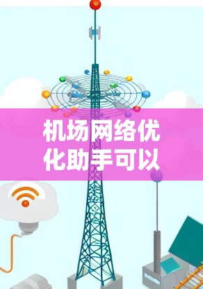 机场网络优化助手可以帮助机场更好地优化网络性能，提升游客的出行体验。以下是一个优化机场网络的综合方案