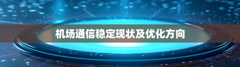 机场通信稳定现状及优化方向