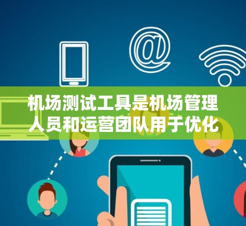 机场测试工具是机场管理人员和运营团队用于优化机场运行和提高效率的重要工具。以下是对这些工具的详细介绍