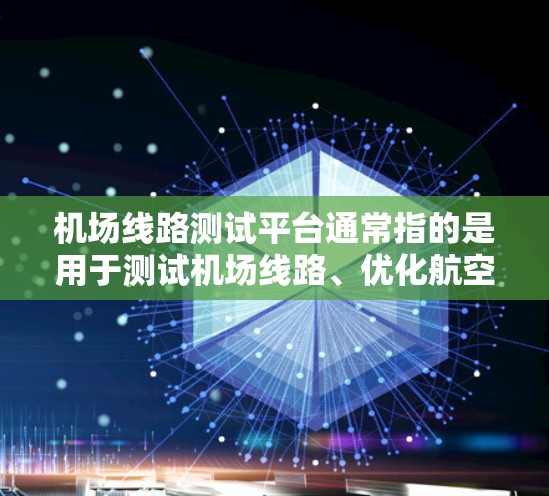 机场线路测试平台通常指的是用于测试机场线路、优化航空服务或实施新项目的重要工具。这类平台可能包括