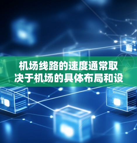 机场线路的速度通常取决于机场的具体布局和设计，以下是一些主要机场的线路速度排行，供参考