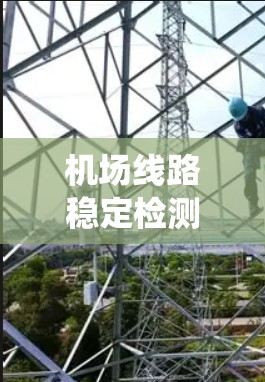 机场线路稳定检测是机场在运营过程中确保设施正常运行的关键措施。它通过全面监测设备、环境、人员和内部系统等多方面因素，实时评估和预测潜在问题，以优化维护和管理。以下是对机场线路稳定检测的详细总结