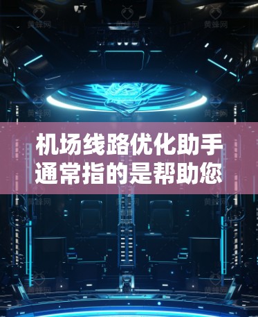 机场线路优化助手通常指的是帮助您优化机场交通网络、设施布局和资源分配的工具或服务。以下是一个可能的优化流程和步骤，供您参考